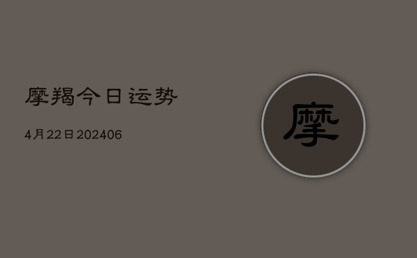 摩羯今日运势4月22日(7月20日)