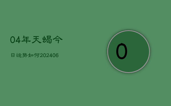 04年天蝎今日运势如何(7月20日)