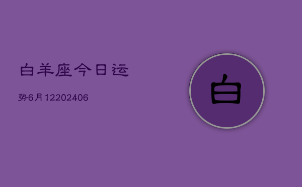 白羊座今日运势6月12(7月20日)  第1张
