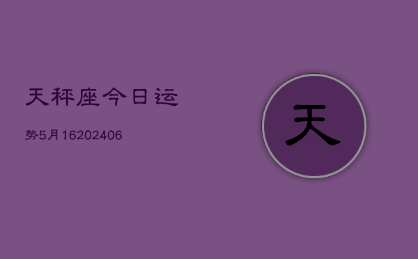 天秤座今日运势5月16(7月20日)  第1张