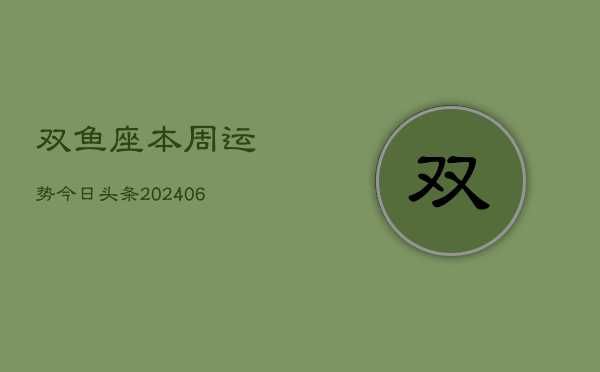 双鱼座本周运势今日头条(7月20日)