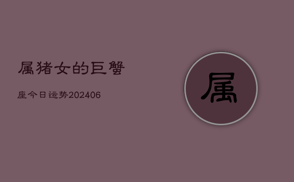 属猪女的巨蟹座今日运势(7月20日)  第1张