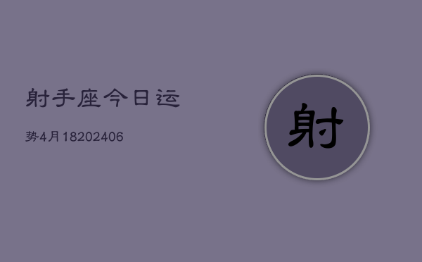 射手座今日运势4月18(7月20日)