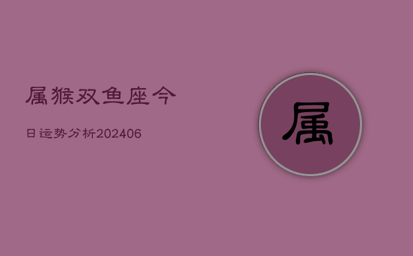 属猴双鱼座今日运势分析(7月20日)