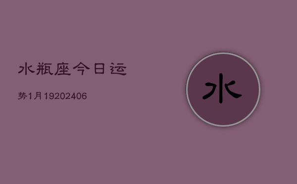 水瓶座今日运势1月19(7月20日)