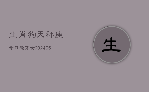 生肖狗天秤座今日运势女(7月20日)  第1张