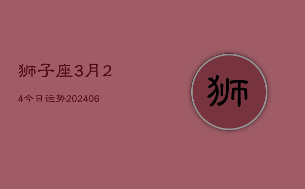 狮子座3月24今日运势(7月20日)  第1张