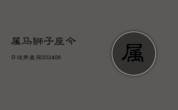 属马狮子座今日运势查询(7月20日)  第1张
