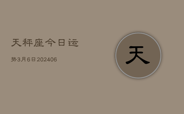 天秤座今日运势3月6日(7月20日)  第1张