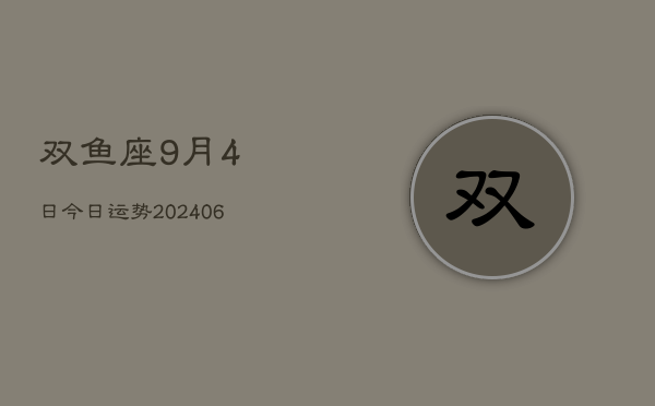 双鱼座9月4日今日运势(7月20日)