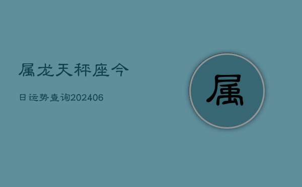 属龙天秤座今日运势查询(7月20日)  第1张