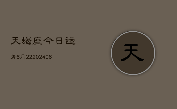 天蝎座今日运势6月22(7月20日)  第1张