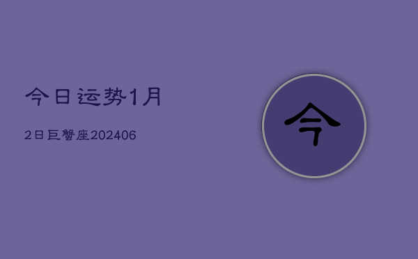 今日运势1月2日巨蟹座(7月20日)