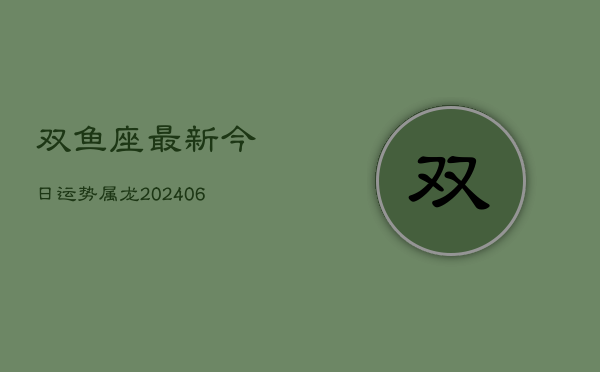 双鱼座最新今日运势属龙(7月20日)