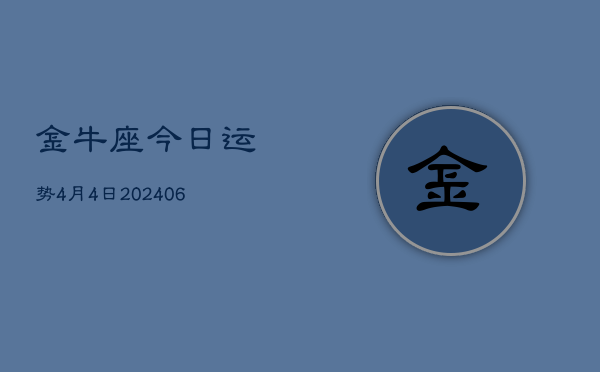 金牛座今日运势4月4日(7月20日)  第1张