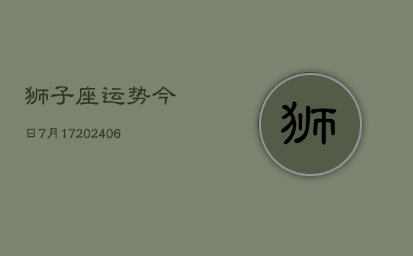 狮子座运势今日7月17(7月20日)