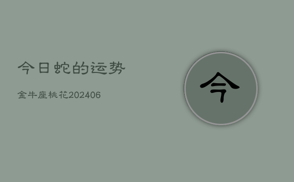 今日蛇的运势金牛座桃花(7月20日)  第1张