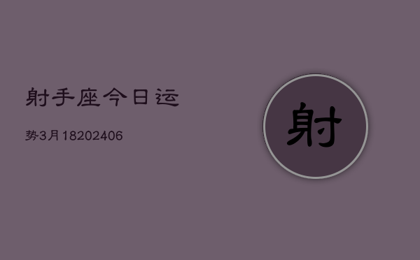 射手座今日运势3月18(7月20日)