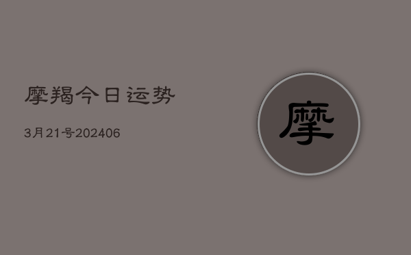 摩羯今日运势3月21号(7月20日)  第1张