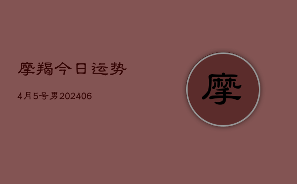 摩羯今日运势4月5号男(7月20日)