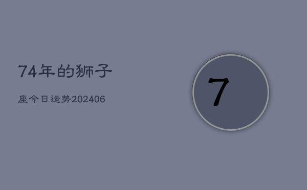 74年的狮子座今日运势(7月20日)  第1张