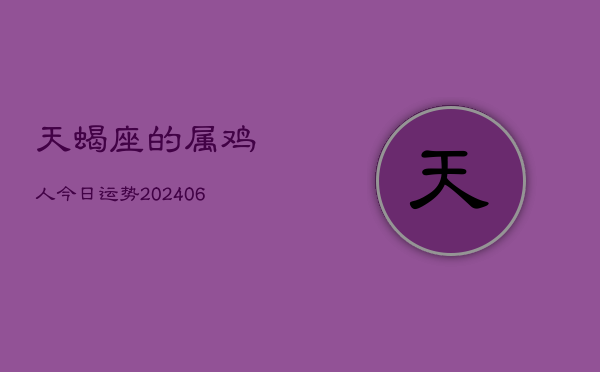 天蝎座的属鸡人今日运势(7月20日)  第1张