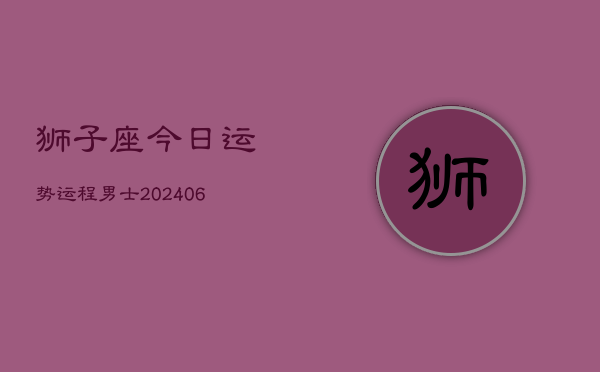 狮子座今日运势运程男士(7月20日)