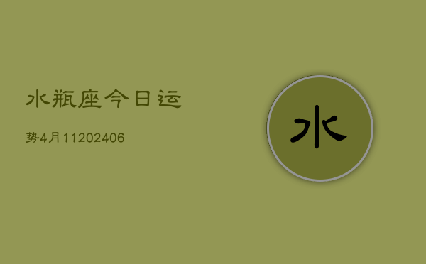 水瓶座今日运势4月11(7月20日)