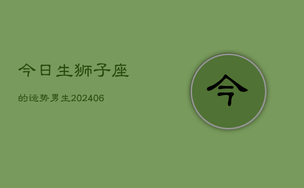 今日生狮子座的运势男生(7月20日)