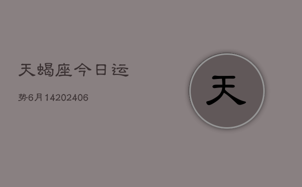 天蝎座今日运势6月14(7月20日)