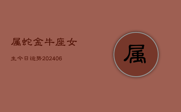 属蛇金牛座女生今日运势(7月20日)