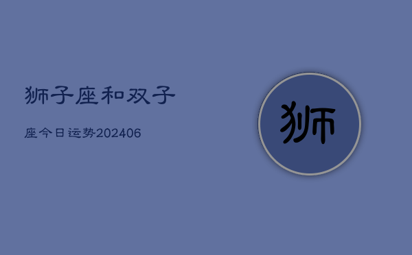 狮子座和双子座今日运势(7月20日)