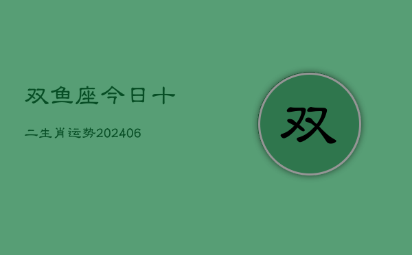 双鱼座今日十二生肖运势(7月20日)