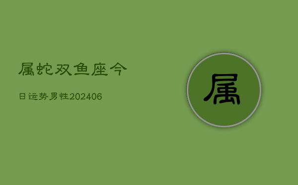属蛇双鱼座今日运势男性(7月20日)  第1张