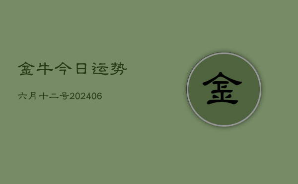金牛今日运势六月十二号(7月20日)