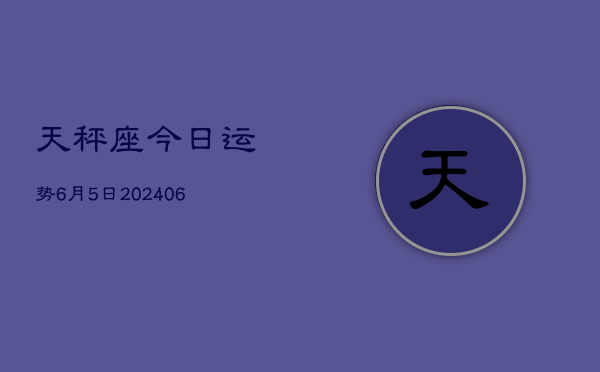 天秤座今日运势6月5日(7月20日)  第1张