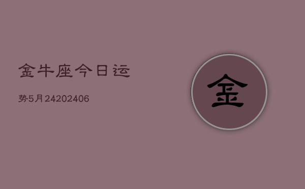金牛座今日运势5月24(7月20日)  第1张