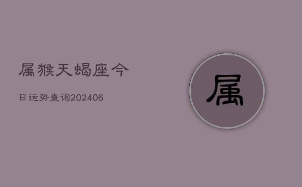 属猴天蝎座今日运势查询(7月20日)