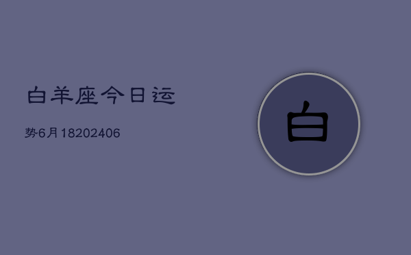 白羊座今日运势6月18(7月20日)