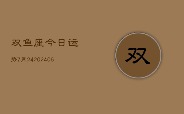 双鱼座今日运势7月24(7月20日)  第1张