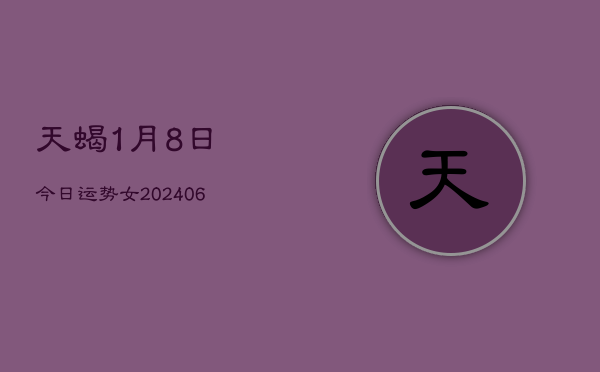 天蝎1月8日今日运势女(7月20日)