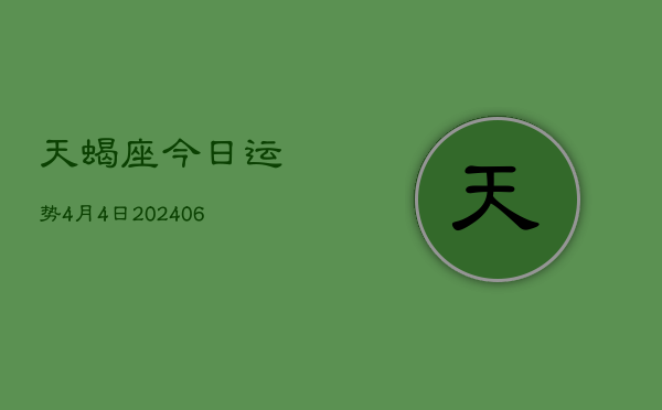 天蝎座今日运势4月4日(7月20日)