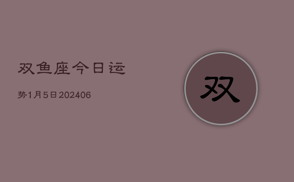 双鱼座今日运势1月5日(7月20日)