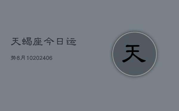天蝎座今日运势8月10(7月20日)