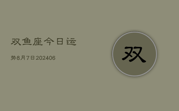 双鱼座今日运势8月7日(7月20日)  第1张