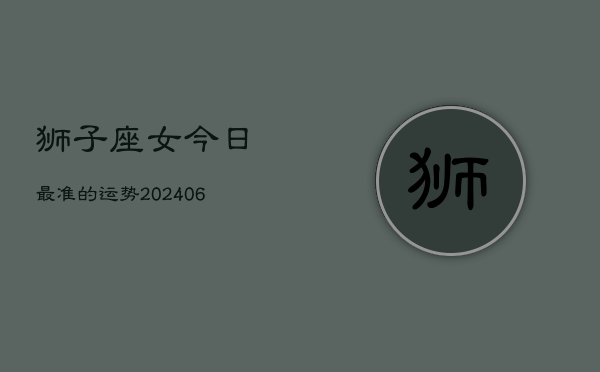 狮子座女今日最准的运势(7月20日)