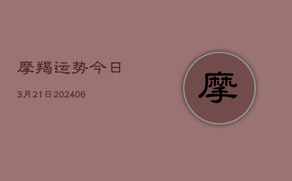 摩羯运势今日3月21日(7月20日)