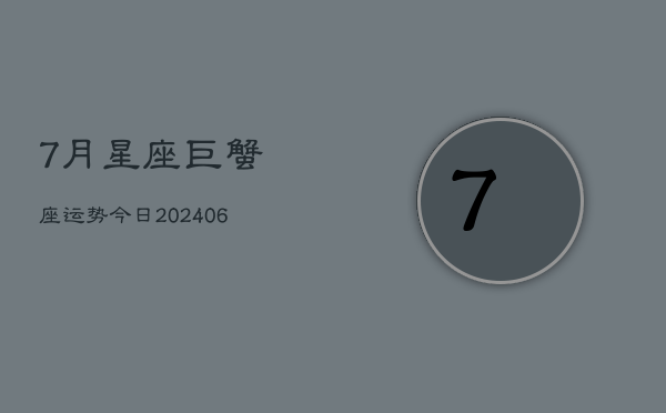 7月星座巨蟹座运势今日(7月20日)  第1张