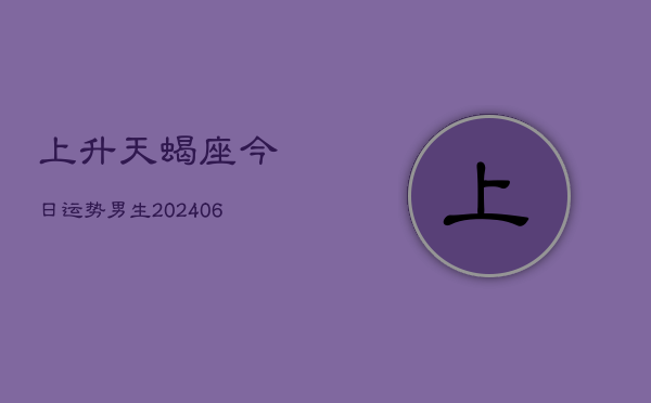 上升天蝎座今日运势男生(7月20日)  第1张