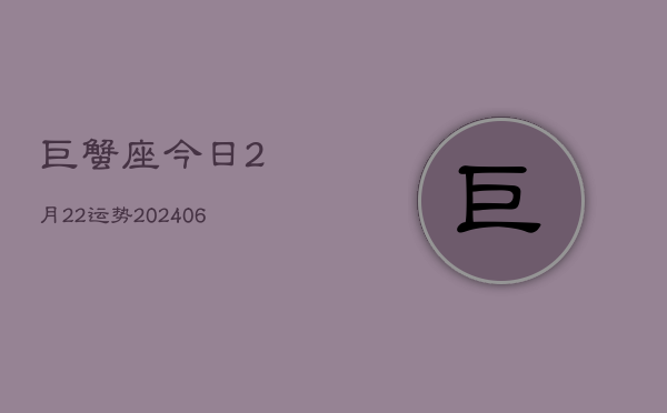 巨蟹座今日2月22运势(7月20日)